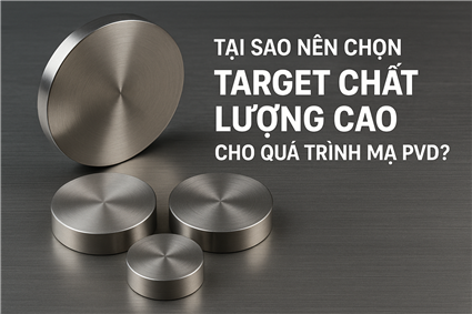 Tại sao nên chọn target chất lượng cao cho quá trình mạ PVD?